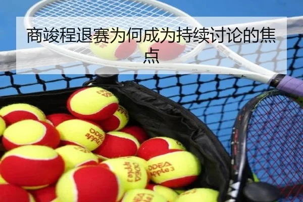 商竣程退赛为何成为持续讨论的焦点